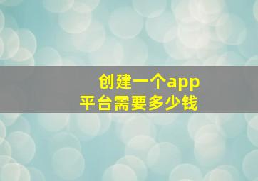 创建一个app平台需要多少钱