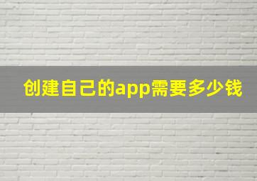 创建自己的app需要多少钱