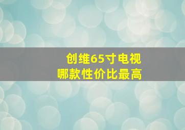 创维65寸电视哪款性价比最高