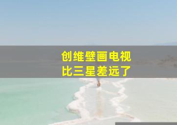 创维壁画电视比三星差远了