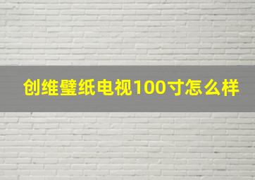 创维璧纸电视100寸怎么样