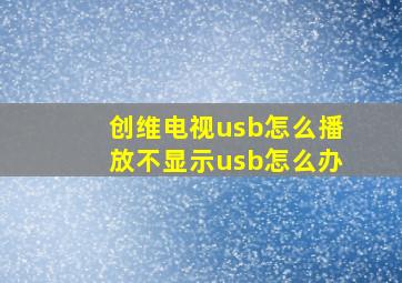 创维电视usb怎么播放不显示usb怎么办