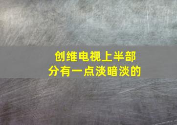 创维电视上半部分有一点淡暗淡的