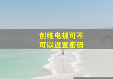 创维电视可不可以设置密码