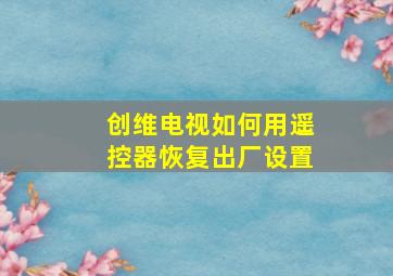 创维电视如何用遥控器恢复出厂设置