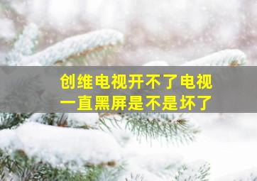 创维电视开不了电视一直黑屏是不是坏了