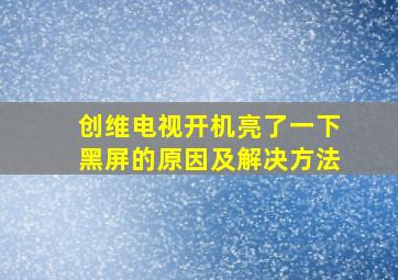 创维电视开机亮了一下黑屏的原因及解决方法