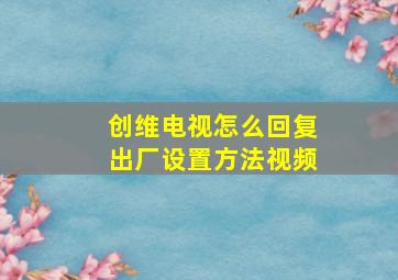 创维电视怎么回复出厂设置方法视频