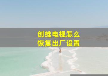 创维电视怎么恢复出厂设置