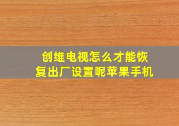 创维电视怎么才能恢复出厂设置呢苹果手机