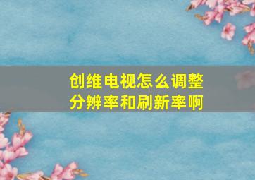 创维电视怎么调整分辨率和刷新率啊