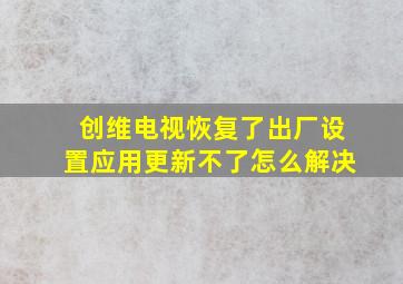 创维电视恢复了出厂设置应用更新不了怎么解决