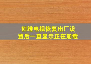 创维电视恢复出厂设置后一直显示正在加载