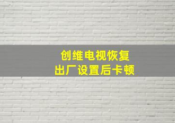 创维电视恢复出厂设置后卡顿