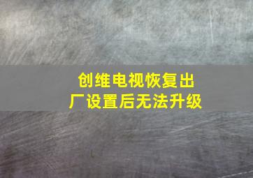 创维电视恢复出厂设置后无法升级