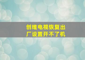 创维电视恢复出厂设置开不了机