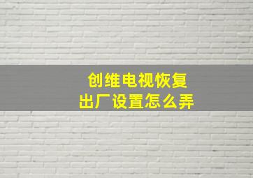 创维电视恢复出厂设置怎么弄