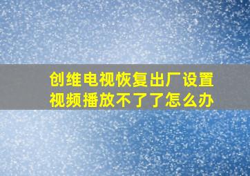 创维电视恢复出厂设置视频播放不了了怎么办