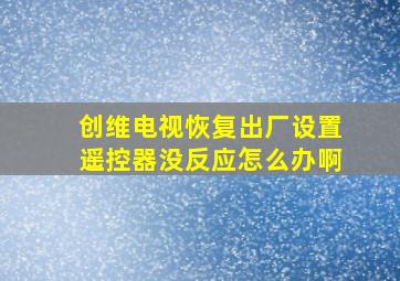 创维电视恢复出厂设置遥控器没反应怎么办啊