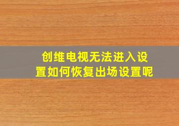 创维电视无法进入设置如何恢复出场设置呢