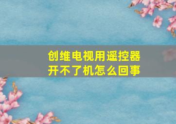 创维电视用遥控器开不了机怎么回事