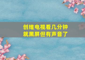 创维电视看几分钟就黑屏但有声音了