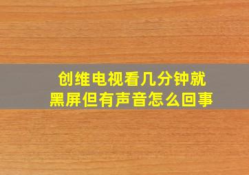 创维电视看几分钟就黑屏但有声音怎么回事