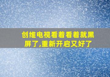 创维电视看着看着就黑屏了,重新开启又好了