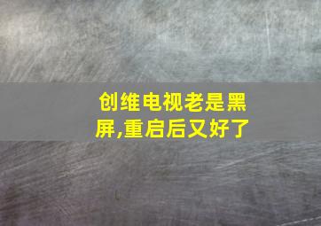 创维电视老是黑屏,重启后又好了