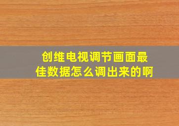 创维电视调节画面最佳数据怎么调出来的啊