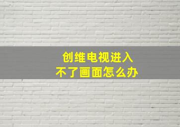 创维电视进入不了画面怎么办