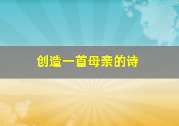 创造一首母亲的诗