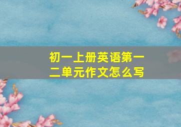 初一上册英语第一二单元作文怎么写