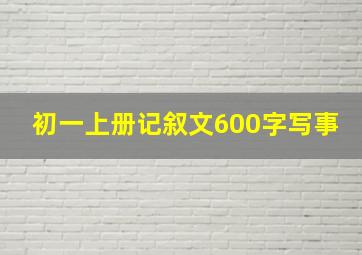 初一上册记叙文600字写事