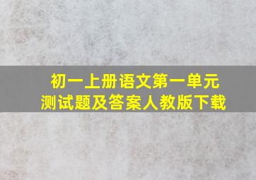 初一上册语文第一单元测试题及答案人教版下载