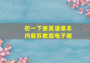 初一下册英语课本内容苏教版电子版