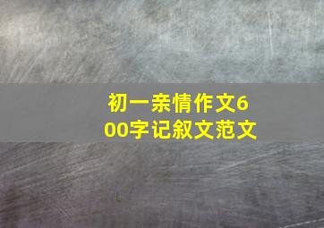 初一亲情作文600字记叙文范文