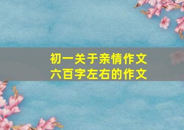 初一关于亲情作文六百字左右的作文