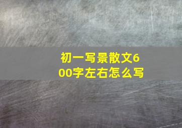 初一写景散文600字左右怎么写