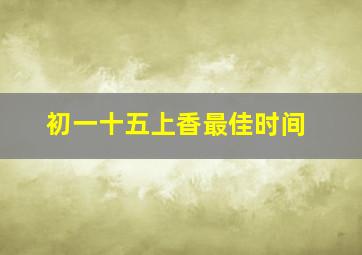 初一十五上香最佳时间