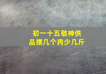 初一十五敬神供品摆几个肉少几斤