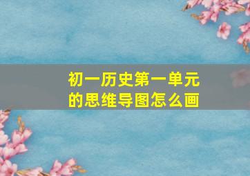 初一历史第一单元的思维导图怎么画