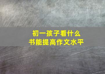 初一孩子看什么书能提高作文水平