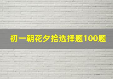 初一朝花夕拾选择题100题