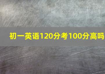 初一英语120分考100分高吗