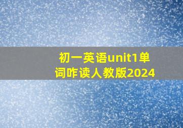 初一英语unit1单词咋读人教版2024