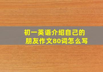 初一英语介绍自己的朋友作文80词怎么写