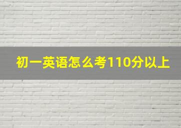 初一英语怎么考110分以上