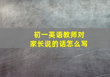 初一英语教师对家长说的话怎么写