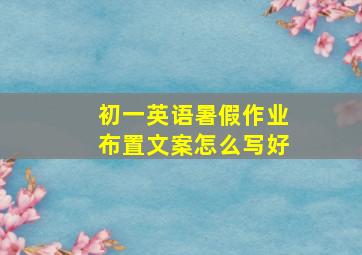 初一英语暑假作业布置文案怎么写好